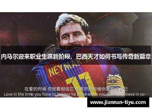 内马尔迎来职业生涯新阶段，巴西天才如何书写传奇新篇章