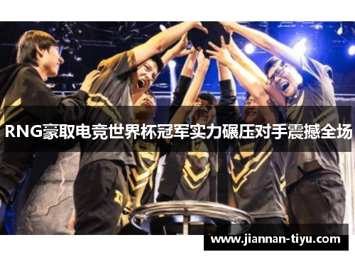 RNG豪取电竞世界杯冠军实力碾压对手震撼全场
