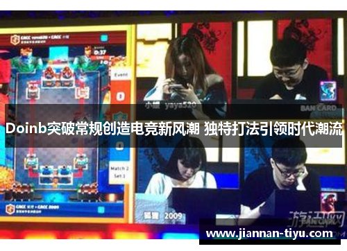 Doinb突破常规创造电竞新风潮 独特打法引领时代潮流