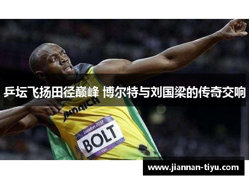 乒坛飞扬田径巅峰 博尔特与刘国梁的传奇交响