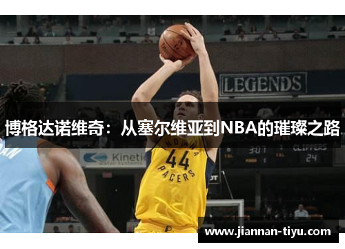 博格达诺维奇：从塞尔维亚到NBA的璀璨之路