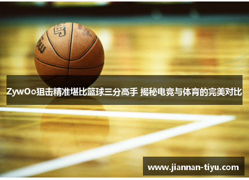 ZywOo狙击精准堪比篮球三分高手 揭秘电竞与体育的完美对比