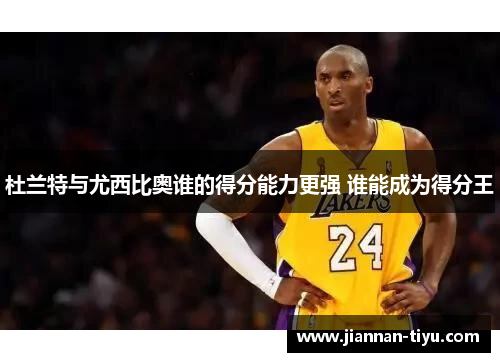 杜兰特与尤西比奥谁的得分能力更强 谁能成为得分王