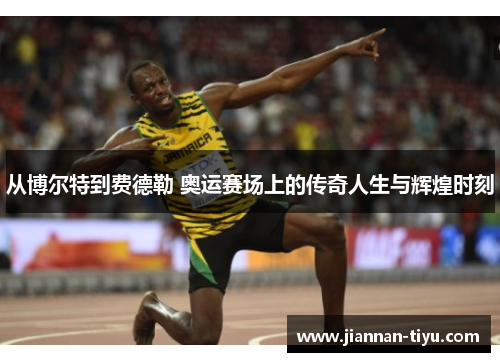 从博尔特到费德勒 奥运赛场上的传奇人生与辉煌时刻