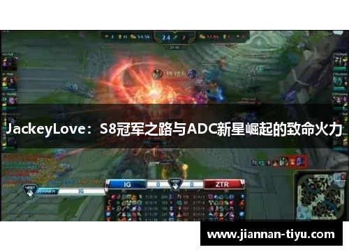 JackeyLove：S8冠军之路与ADC新星崛起的致命火力