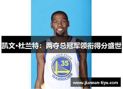 凯文·杜兰特：两夺总冠军领衔得分盛世
