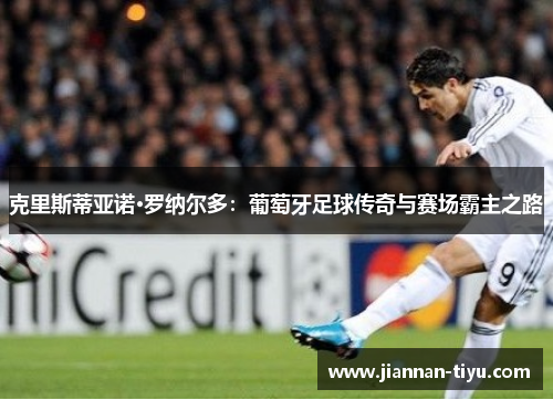 克里斯蒂亚诺·罗纳尔多：葡萄牙足球传奇与赛场霸主之路