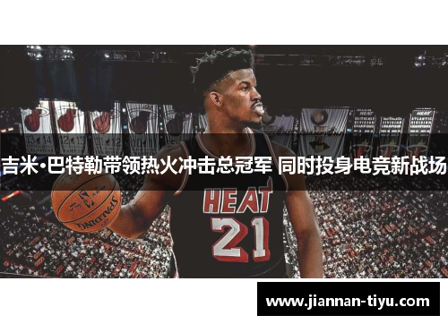 吉米·巴特勒带领热火冲击总冠军 同时投身电竞新战场