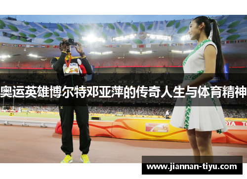 奥运英雄博尔特邓亚萍的传奇人生与体育精神