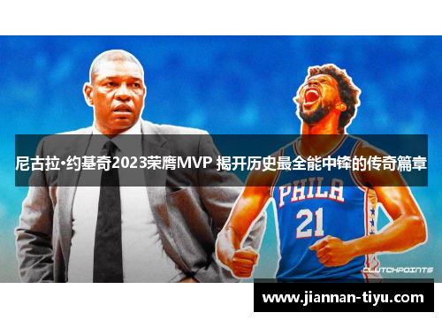 尼古拉·约基奇2023荣膺MVP 揭开历史最全能中锋的传奇篇章