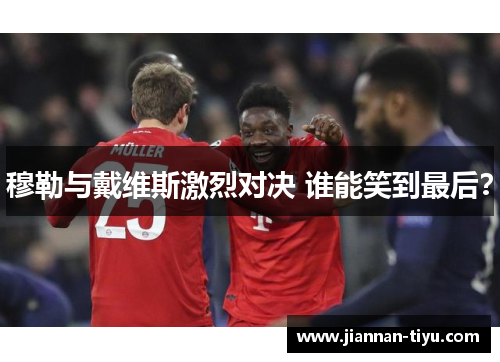 穆勒与戴维斯激烈对决 谁能笑到最后？