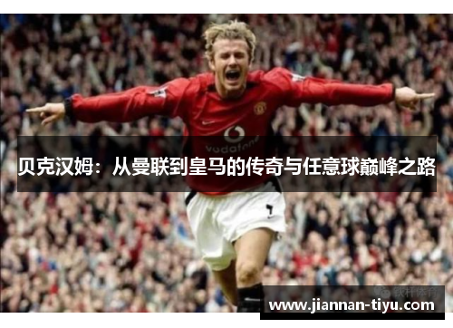 贝克汉姆：从曼联到皇马的传奇与任意球巅峰之路