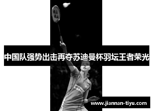 中国队强势出击再夺苏迪曼杯羽坛王者荣光