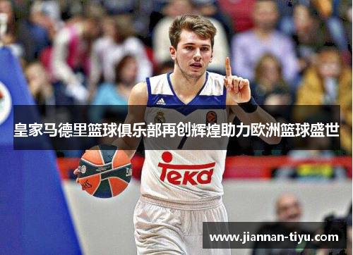 皇家马德里篮球俱乐部再创辉煌助力欧洲篮球盛世