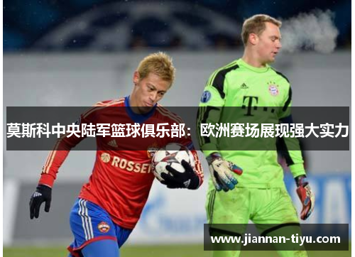 莫斯科中央陆军篮球俱乐部：欧洲赛场展现强大实力