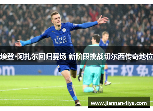 埃登·阿扎尔回归赛场 新阶段挑战切尔西传奇地位