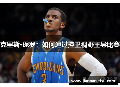 克里斯·保罗：如何通过控卫视野主导比赛
