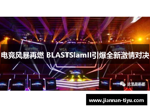 电竞风暴再燃 BLASTSlamII引爆全新激情对决