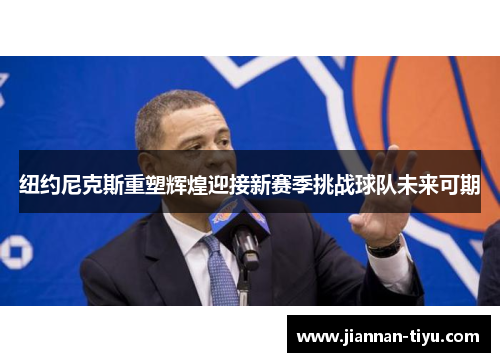纽约尼克斯重塑辉煌迎接新赛季挑战球队未来可期