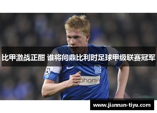 比甲激战正酣 谁将问鼎比利时足球甲级联赛冠军