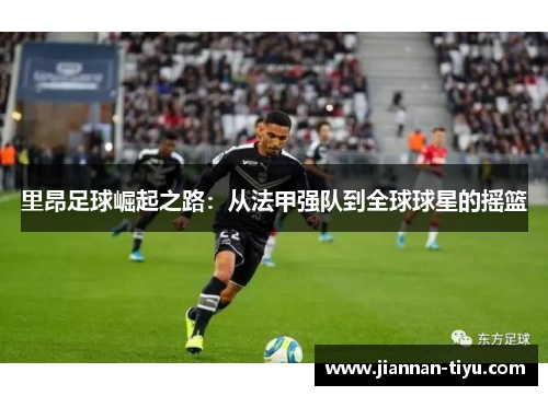 里昂足球崛起之路：从法甲强队到全球球星的摇篮