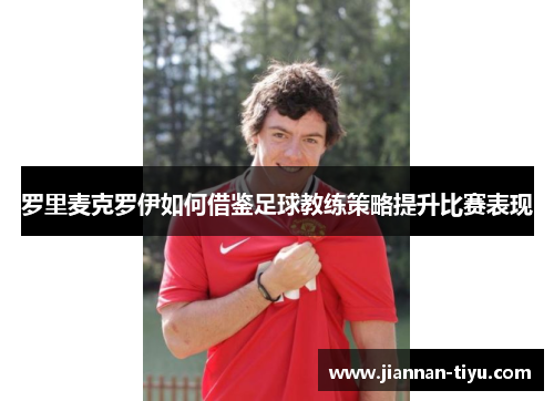 罗里麦克罗伊如何借鉴足球教练策略提升比赛表现