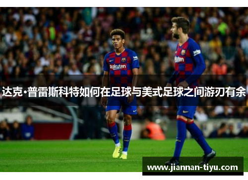 达克·普雷斯科特如何在足球与美式足球之间游刃有余