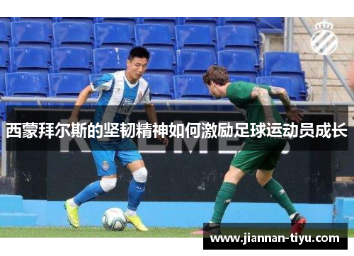 西蒙拜尔斯的坚韧精神如何激励足球运动员成长