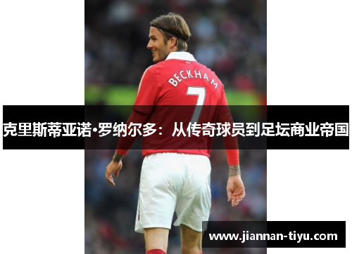 克里斯蒂亚诺·罗纳尔多：从传奇球员到足坛商业帝国