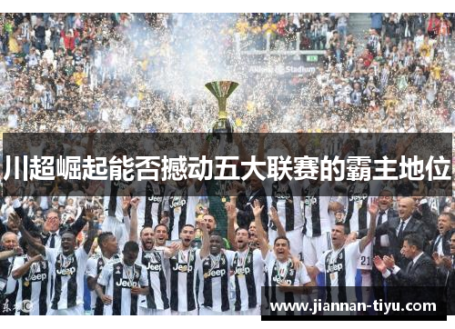 川超崛起能否撼动五大联赛的霸主地位