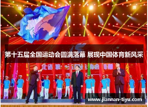 第十五届全国运动会圆满落幕 展现中国体育新风采