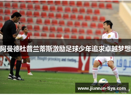 阿曼德杜普兰蒂斯激励足球少年追求卓越梦想