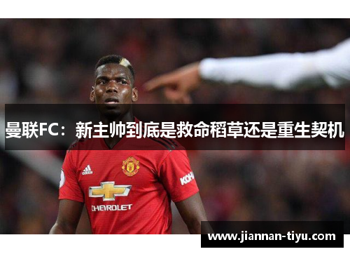 曼联FC：新主帅到底是救命稻草还是重生契机