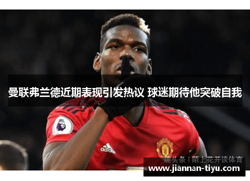 曼联弗兰德近期表现引发热议 球迷期待他突破自我