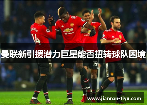 曼联新引援潜力巨星能否扭转球队困境
