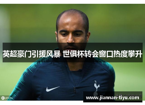 英超豪门引援风暴 世俱杯转会窗口热度攀升