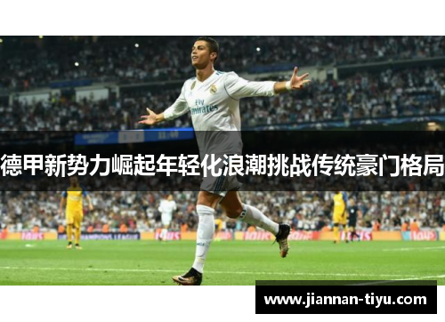 德甲新势力崛起年轻化浪潮挑战传统豪门格局