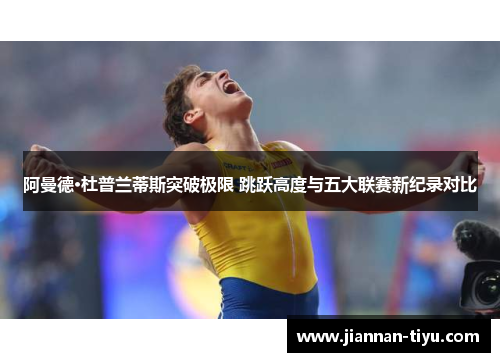 阿曼德·杜普兰蒂斯突破极限 跳跃高度与五大联赛新纪录对比