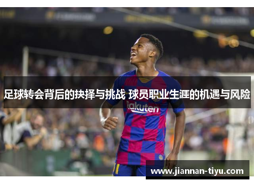 足球转会背后的抉择与挑战 球员职业生涯的机遇与风险