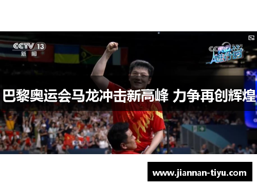 巴黎奥运会马龙冲击新高峰 力争再创辉煌
