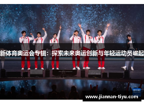 新体育奥运会专辑：探索未来奥运创新与年轻运动员崛起